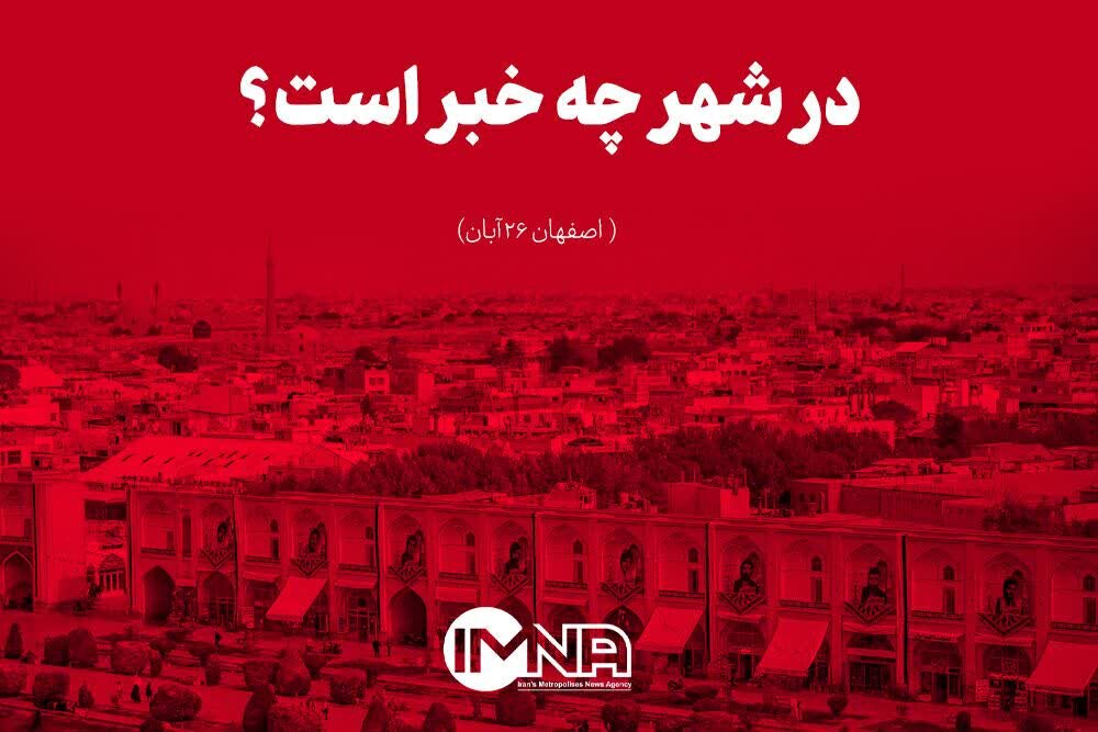 اصفهان در ۲۶ آبان/ در شهر چه خبر است؟