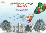 کارگاه آموزشی «میراثک» در موزه ملی هنرهای اصفهان