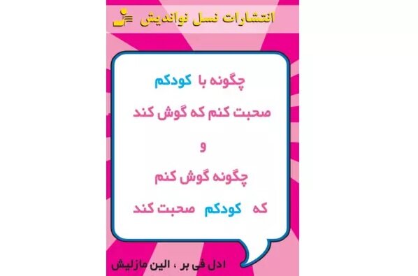 چگونه با کودکم صحبت کنم که گوش کند و چگونه گوش کنم که کودکم صحبت کند