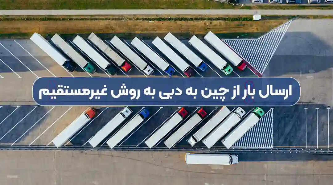 ارسال بار از چین به دبی و چین به ایران + آموزش جامع