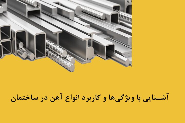آشنایی با ویژگیها و کاربرد انواع آهن در ساختمان آشنایی با ویژگیها و کاربرد انواع آهن در ساختمان