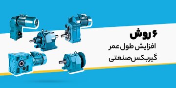 6 روش افزایش طول عمر گیربکس صنعتی