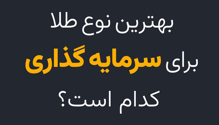 بهترین نوع طلا برای سرمایه گذاری کدام است؟ بهترین نوع طلا برای سرمایه گذاری کدام است؟