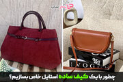 چطور با انواع کیف زنانه ساده استایلی خاص بسازیم