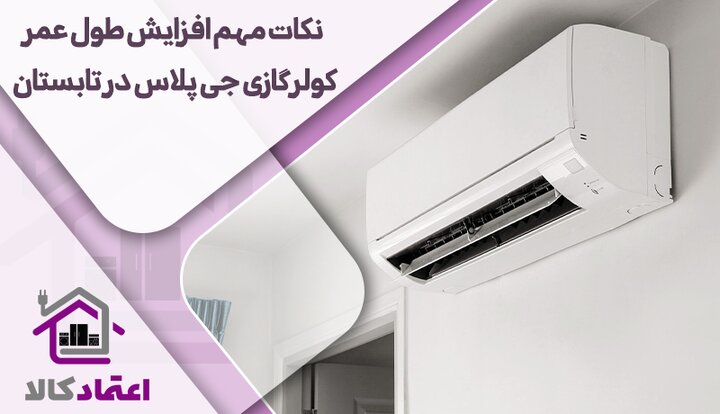 نکات مهم افزایش طول عمر کولرگازی جی پلاس در تابستان نکات مهم افزایش طول عمر کولرگازی جی پلاس در تابستان