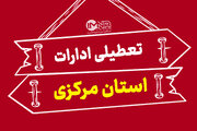 ادارات و بانک‌ های استان مرکزی شنبه تعطیل شد