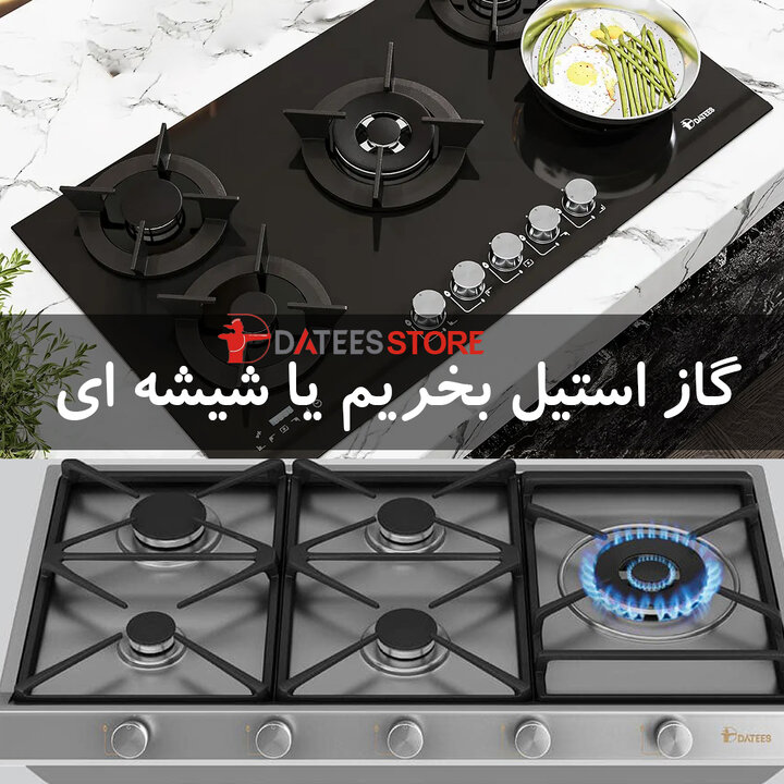 گاز شیشه ای داتیس بهتر است یا گاز استیل؟ راهنمای جامع خرید