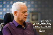 شهردار اصفهان: رسانه‌ ها باید صدای همه ملت باشند