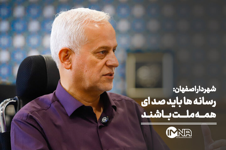 شهردار اصفهان: رسانه‌ ها باید صدای همه ملت باشند