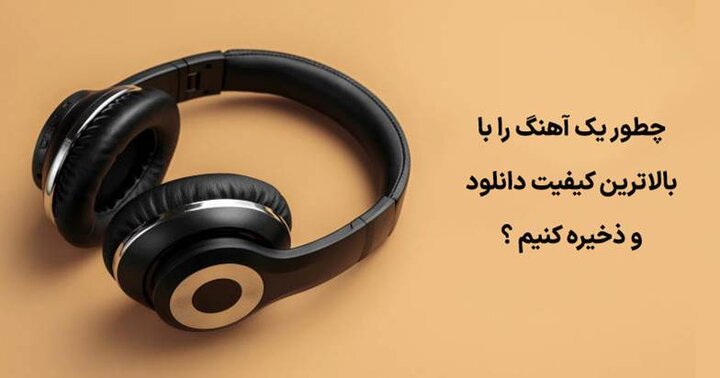 چطور یک آهنگ را با بالاترین کیفیت دانلود و ذخیره کنیم ؟