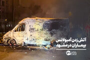 آتش زدن آمبولانس بیماران در مشهد