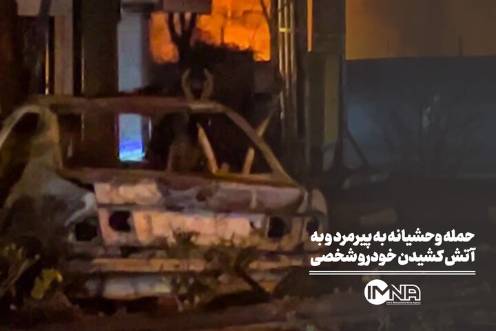 حمله وحشیانه به یک پیرمرد و به آتش کشیدن خودرو شخصی