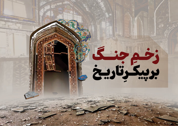 زخم جنگ بر پیکر تاریخ | خسارت وارده به آثار تاریخی در جنگ اخیر