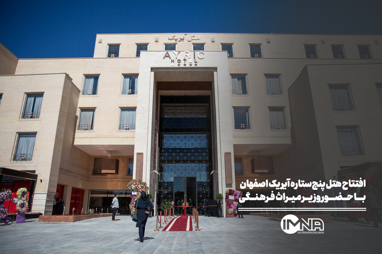 افتتاح هتل پنج‌ستاره آیریک اصفهان با حضور وزیر میراث فرهنگی