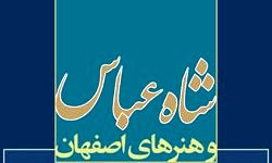 «شاه عباس و هنرهای اصفهان»؛ بررسی تاريخ هنر شاهان صفوی